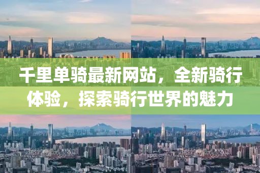 千里單騎最新網(wǎng)站，全新騎行體驗，探索騎行世界的魅力