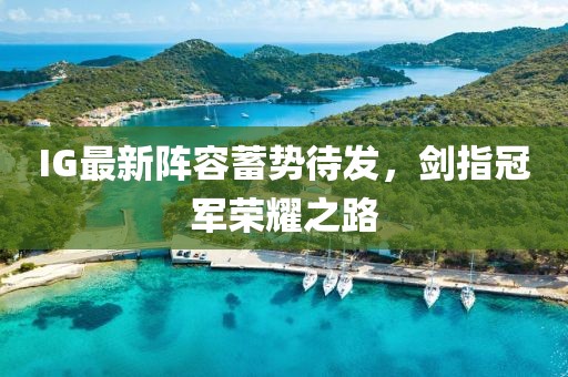 IG最新陣容蓄勢待發(fā)，劍指冠軍榮耀之路