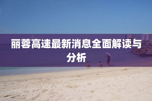 麗蓉高速最新消息全面解讀與分析