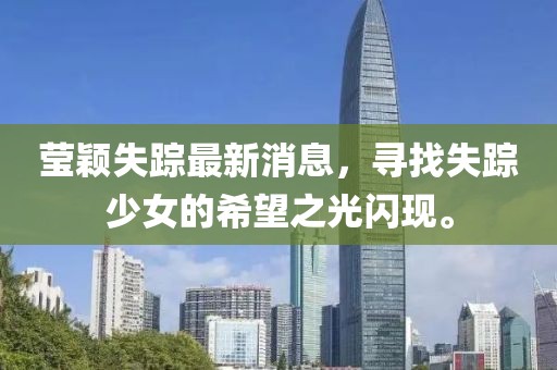 瑩穎失蹤最新消息，尋找失蹤少女的希望之光閃現(xiàn)。