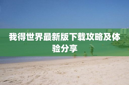 我得世界最新版下載攻略及體驗分享