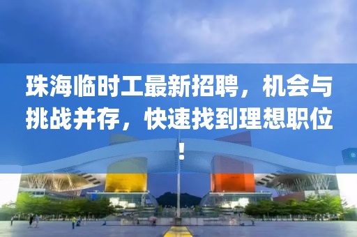 珠海臨時(shí)工最新招聘，機(jī)會(huì)與挑戰(zhàn)并存，快速找到理想職位！