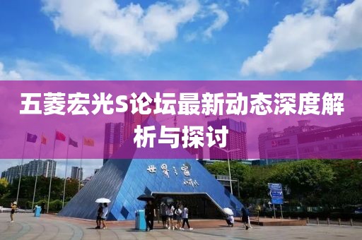 五菱宏光S論壇最新動(dòng)態(tài)深度解析與探討