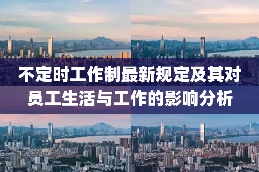 不定時(shí)工作制最新規(guī)定及其對(duì)員工生活與工作的影響分析