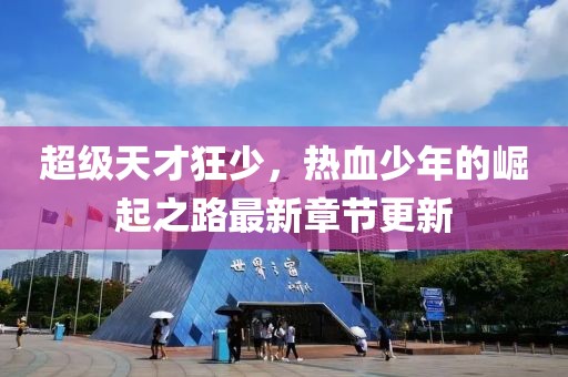 超級天才狂少，熱血少年的崛起之路最新章節(jié)更新