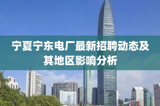 寧夏寧東電廠最新招聘動態(tài)及其地區(qū)影響分析