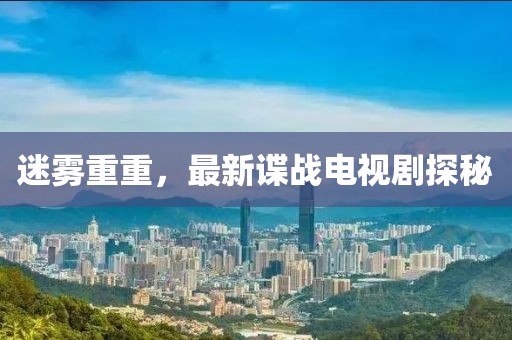迷霧重重，最新諜戰(zhàn)電視劇探秘