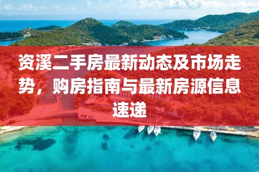 資溪二手房最新動(dòng)態(tài)及市場(chǎng)走勢(shì)，購(gòu)房指南與最新房源信息速遞