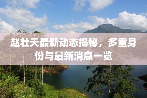 趙壯天最新動(dòng)態(tài)揭秘，多重身份與最新消息一覽