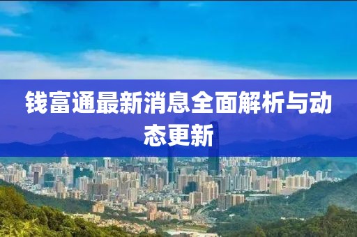 錢富通最新消息全面解析與動態(tài)更新