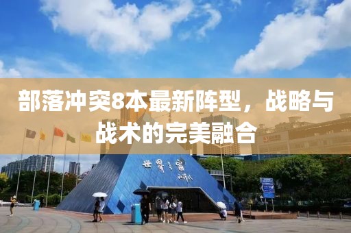 部落沖突8本最新陣型，戰(zhàn)略與戰(zhàn)術的完美融合