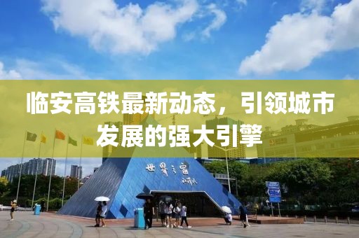 臨安高鐵最新動態(tài)，引領城市發(fā)展的強大引擎