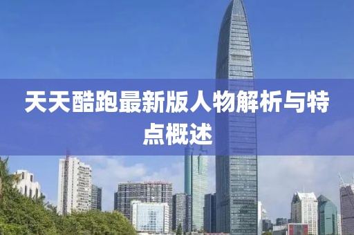 天天酷跑最新版人物解析與特點(diǎn)概述