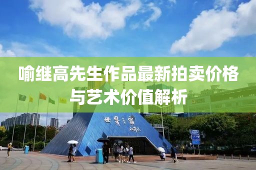 喻繼高先生作品最新拍賣價(jià)格與藝術(shù)價(jià)值解析