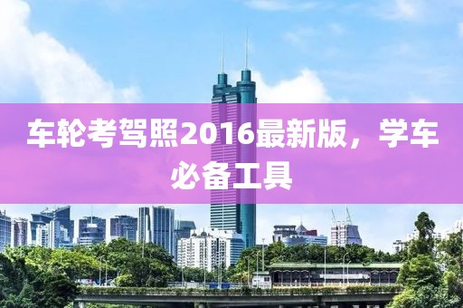 車(chē)輪考駕照2016最新版，學(xué)車(chē)必備工具