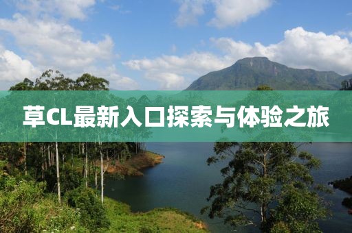 草CL最新入口探索與體驗(yàn)之旅