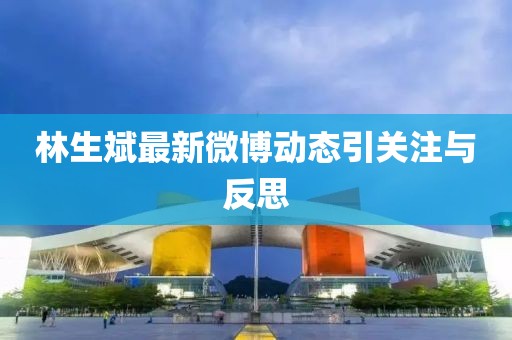 林生斌最新微博動(dòng)態(tài)引關(guān)注與反思