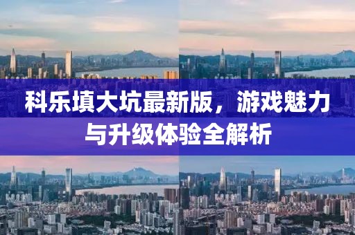 科樂填大坑最新版，游戲魅力與升級體驗(yàn)全解析