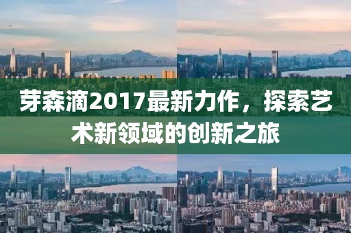 芽森滴2017最新力作，探索藝術(shù)新領(lǐng)域的創(chuàng)新之旅