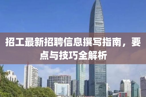 招工最新招聘信息撰寫指南，要點(diǎn)與技巧全解析