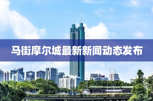 馬街摩爾城最新新聞動態(tài)發(fā)布