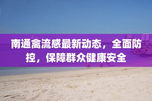 南通禽流感最新動(dòng)態(tài)，全面防控，保障群眾健康安全