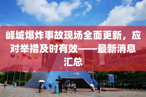 嶧城爆炸事故現(xiàn)場全面更新，應對舉措及時有效——最新消息匯總
