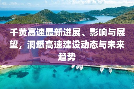 千黃高速最新進(jìn)展、影響與展望，洞悉高速建設(shè)動(dòng)態(tài)與未來(lái)趨勢(shì)