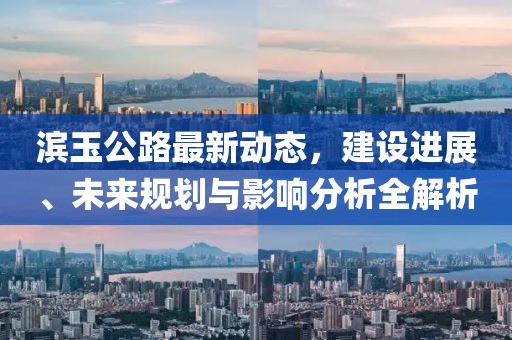 濱玉公路最新動態(tài)，建設(shè)進(jìn)展、未來規(guī)劃與影響分析全解析