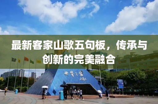 最新客家山歌五句板，傳承與創(chuàng)新的完美融合