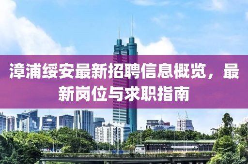 漳浦綏安最新招聘信息概覽，最新崗位與求職指南
