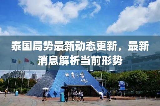 泰國(guó)局勢(shì)最新動(dòng)態(tài)更新，最新消息解析當(dāng)前形勢(shì)
