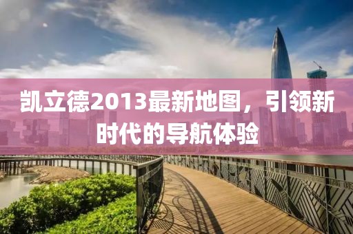 凱立德2013最新地圖，引領新時代的導航體驗