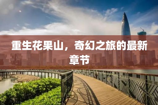 重生花果山，奇幻之旅的最新章節(jié)
