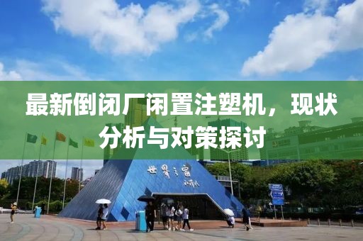 最新倒閉廠閑置注塑機，現(xiàn)狀分析與對策探討