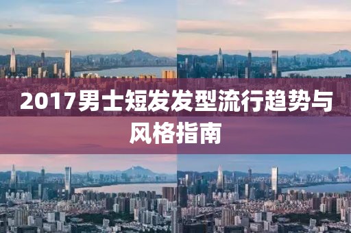 2017男士短發(fā)發(fā)型流行趨勢與風格指南