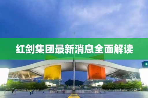 紅劍集團最新消息全面解讀