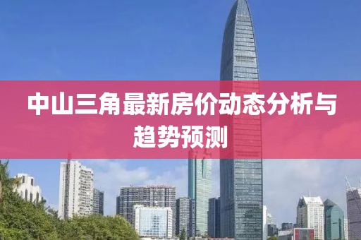 中山三角最新房價(jià)動(dòng)態(tài)分析與趨勢預(yù)測