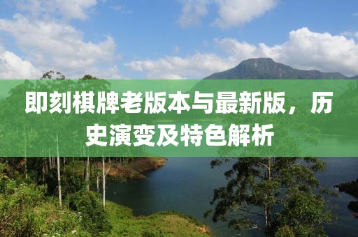 即刻棋牌老版本與最新版，歷史演變及特色解析