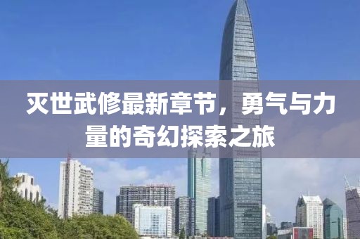 滅世武修最新章節(jié)，勇氣與力量的奇幻探索之旅