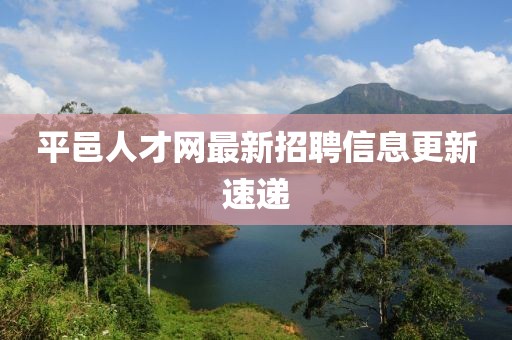 平邑人才網(wǎng)最新招聘信息更新速遞
