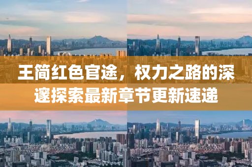 王簡紅色官途，權(quán)力之路的深邃探索最新章節(jié)更新速遞