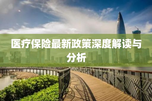 醫(yī)療保險(xiǎn)最新政策深度解讀與分析