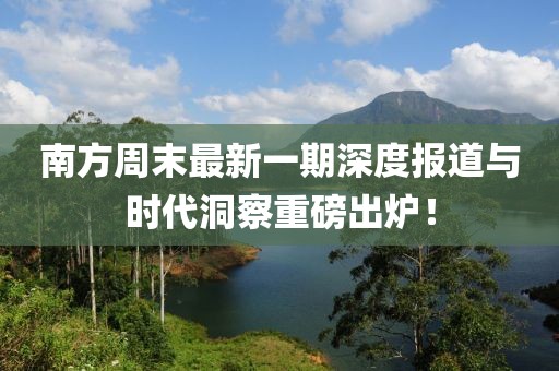 南方周末最新一期深度報道與時代洞察重磅出爐！