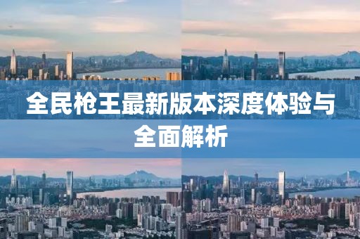 全民槍王最新版本深度體驗(yàn)與全面解析