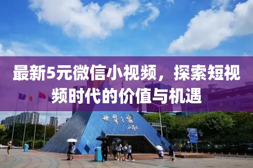 最新5元微信小視頻，探索短視頻時代的價值與機(jī)遇