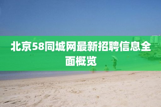 北京58同城網(wǎng)最新招聘信息全面概覽