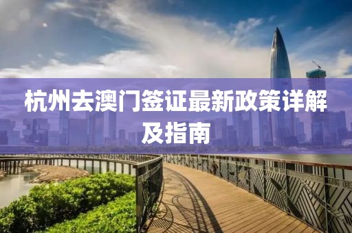 杭州去澳門簽證最新政策詳解及指南