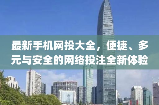 最新手機(jī)網(wǎng)投大全，便捷、多元與安全的網(wǎng)絡(luò)投注全新體驗(yàn)