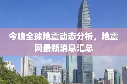 今晚全球地震動態(tài)分析，地震網最新消息匯總
